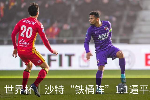 世界杯｜沙特“铁桶阵”1:1逼平乌拉圭